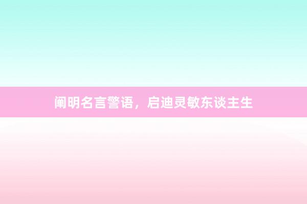 阐明名言警语，启迪灵敏东谈主生