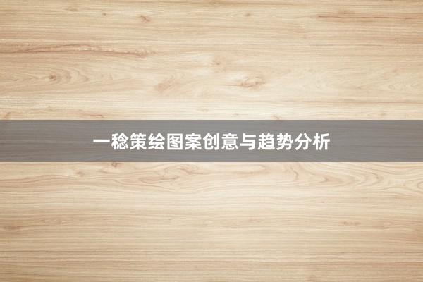 一稔策绘图案创意与趋势分析