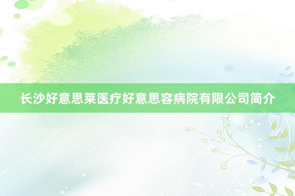 长沙好意思莱医疗好意思容病院有限公司简介